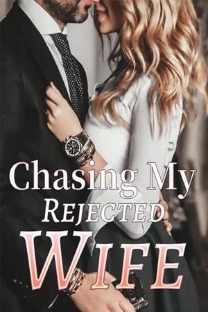 Chasing My Rejected Wife by J.Liu